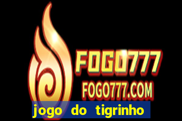 jogo do tigrinho ganha dinheiro de verdade